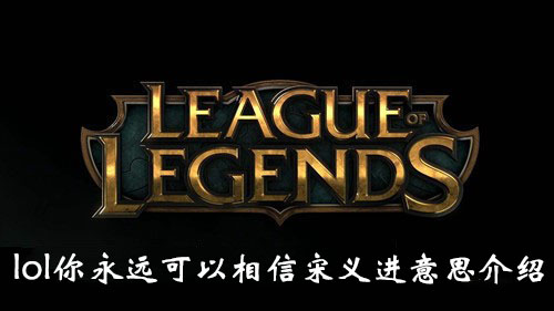 “《英雄联盟》你永远可以相信宋义进意思介绍